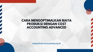 Cara Mengoptimalkan Biaya Produksi dengan Cost Accounting Advanced